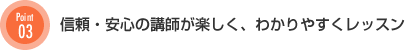 信頼・安心の講師が楽しく、わかりやすくレッスン